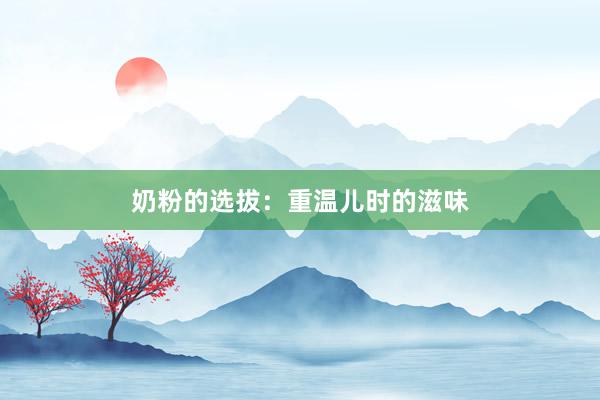 奶粉的选拔：重温儿时的滋味