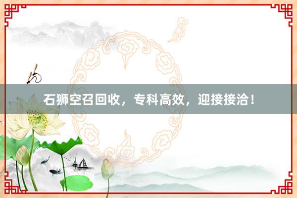 石狮空召回收，专科高效，迎接接洽！