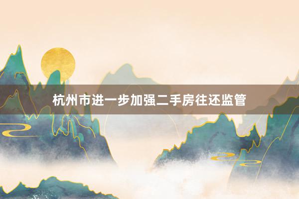 杭州市进一步加强二手房往还监管
