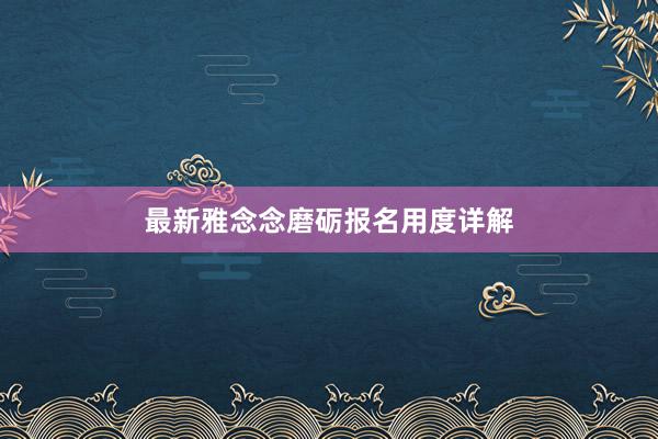 最新雅念念磨砺报名用度详解