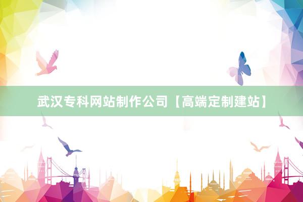 武汉专科网站制作公司【高端定制建站】