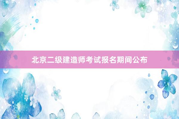 北京二级建造师考试报名期间公布
