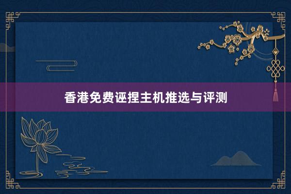 香港免费诬捏主机推选与评测