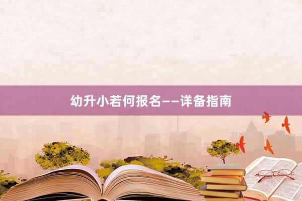 幼升小若何报名——详备指南