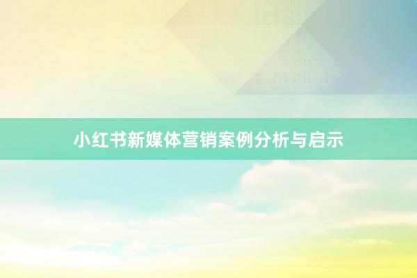 小红书新媒体营销案例分析与启示