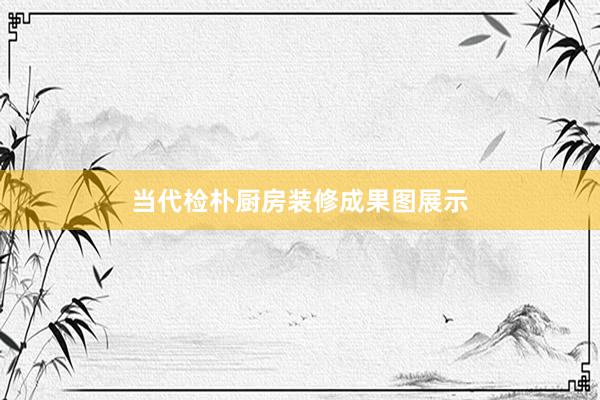 当代检朴厨房装修成果图展示