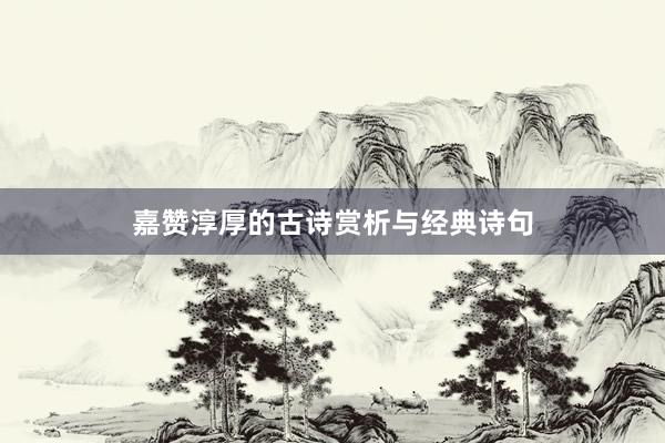 嘉赞淳厚的古诗赏析与经典诗句