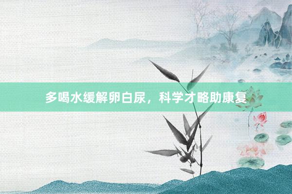 多喝水缓解卵白尿，科学才略助康复