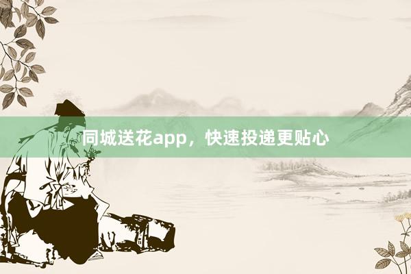 同城送花app，快速投递更贴心