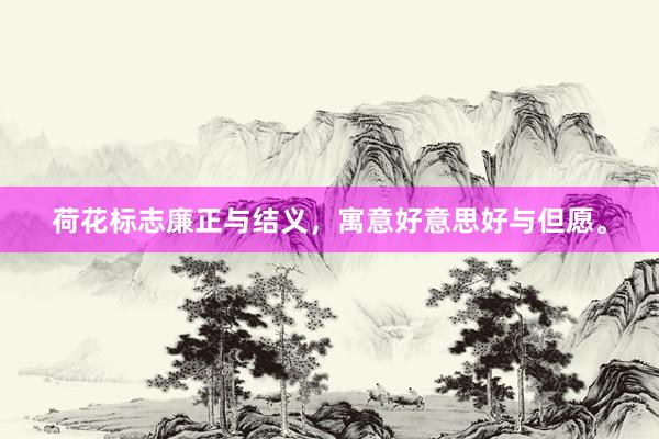 荷花标志廉正与结义，寓意好意思好与但愿。