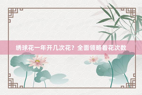 绣球花一年开几次花？全面领略着花次数