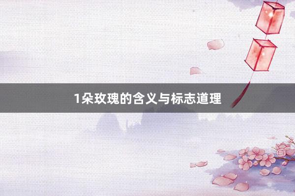 1朵玫瑰的含义与标志道理